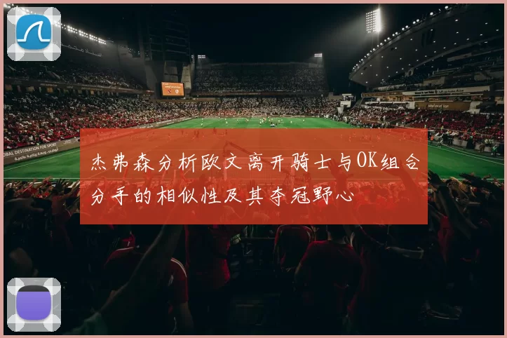 杰弗森分析欧文离开骑士与OK组合分手的相似性及其夺冠野心