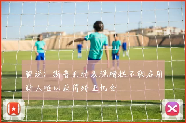 解说：斯普利特表现糟糕不敢启用新人难以获得转正机会
