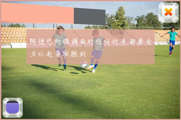 阿德巴约强调面对任何对手都要全力以赴争取胜利