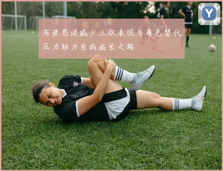 布劳恩谈威少三双表现与角色替代压力助力自我成长之路