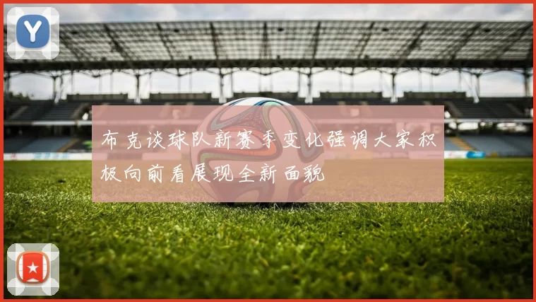 布克谈球队新赛季变化强调大家积极向前看展现全新面貌