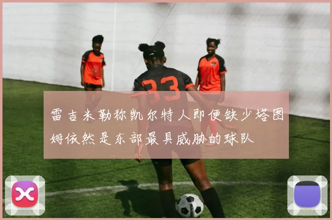 雷吉米勒称凯尔特人即便缺少塔图姆依然是东部最具威胁的球队
