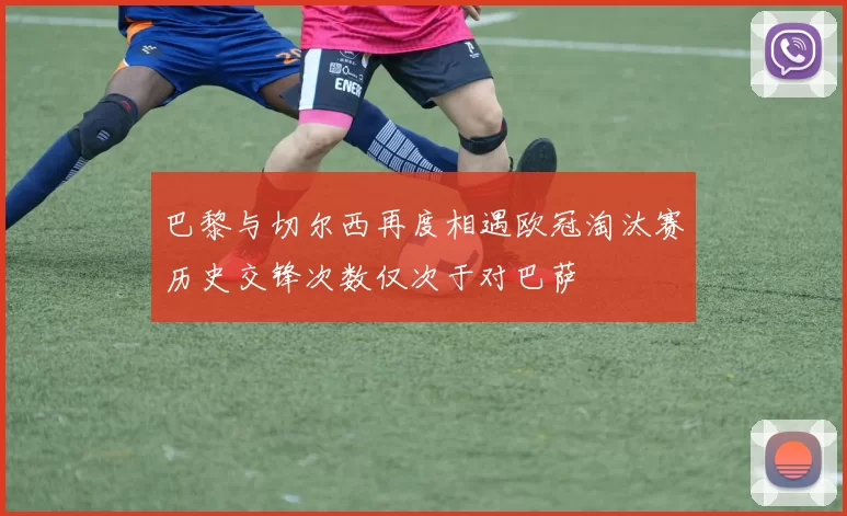 巴黎与切尔西再度相遇欧冠淘汰赛历史交锋次数仅次于对巴萨